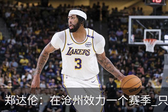 郑达伦：在沧州效力一个赛季 只收到四个月工资
